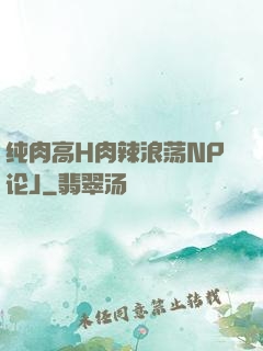 纯肉高H肉辣浪荡NP论J
