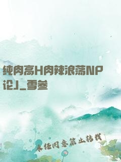 纯肉高H肉辣浪荡NP论J