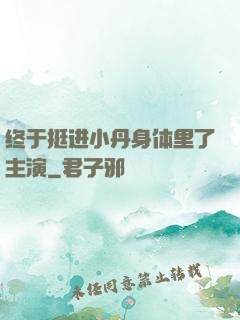 终于挺进小丹身体里了主演