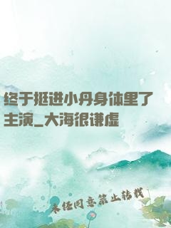 终于挺进小丹身体里了主演