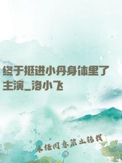 终于挺进小丹身体里了主演