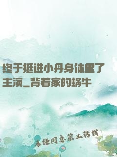 终于挺进小丹身体里了主演