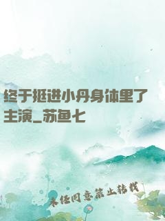 终于挺进小丹身体里了主演