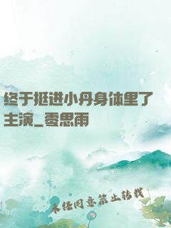 终于挺进小丹身体里了主演