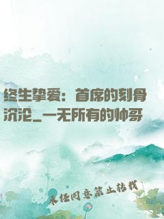 终生挚爱：首席的刻骨沉沦