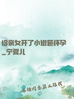 给亲女开了小嫩苞怀孕
