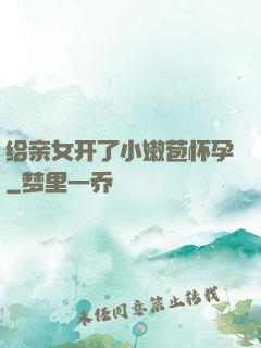 给亲女开了小嫩苞怀孕