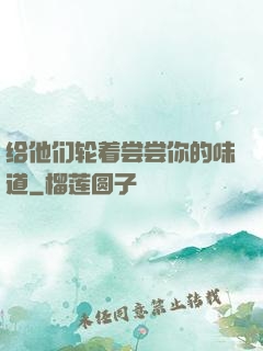 给他们轮着尝尝你的味道