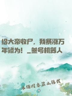 给大帝收尸，我暴涨万年修为！