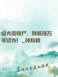 给大帝收尸，我暴涨万年修为！