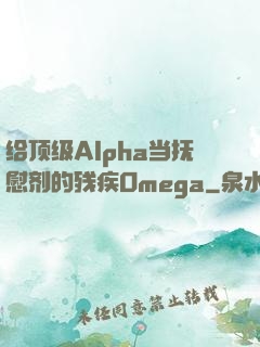给顶级Alpha当抚慰剂的残疾Omega