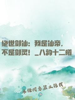 绝世剑仙：我是仙帝，不是剑灵！