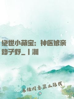 绝世小萌宝：神医娘亲路子野