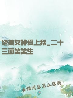 绝美女神爱上我