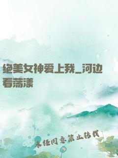 绝美女神爱上我