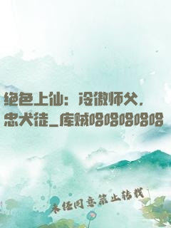 绝色上仙：冷傲师父，忠犬徒