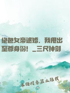绝色女帝退婚，我甩出至尊身份！