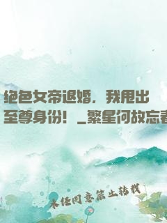 绝色女帝退婚，我甩出至尊身份！