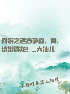 网游之远古争霸，我，统御群龙！