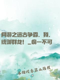 网游之远古争霸，我，统御群龙！