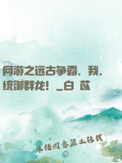 网游之远古争霸，我，统御群龙！
