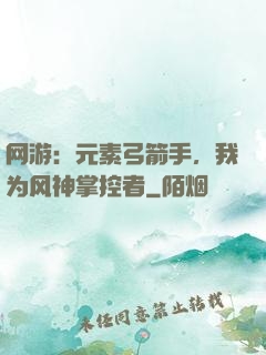 网游：元素弓箭手，我为风神掌控者