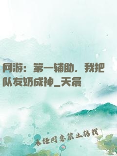 网游：第一辅助，我把队友奶成神
