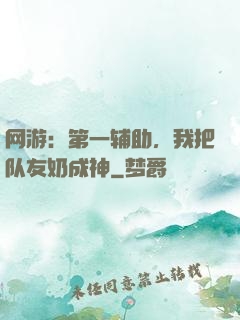 网游：第一辅助，我把队友奶成神