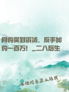 网购买到假货，反手加购一百万！
