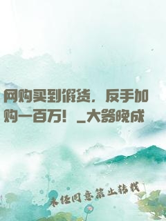 网购买到假货，反手加购一百万！