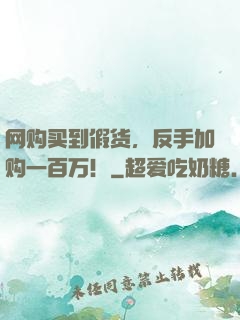 网购买到假货，反手加购一百万！