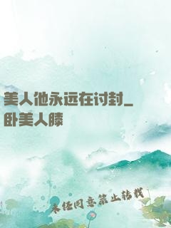 美人他永远在讨封