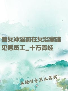 美女冲澡前在女浴室碰见男员工