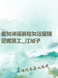 美女冲澡前在女浴室碰见男员工