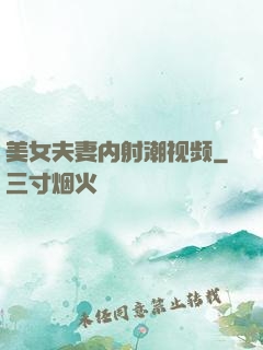 美女夫妻内射潮视频