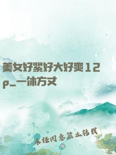 美女好紧好大好爽12p