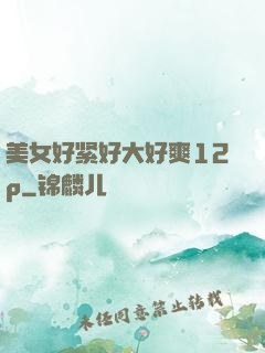 美女好紧好大好爽12p