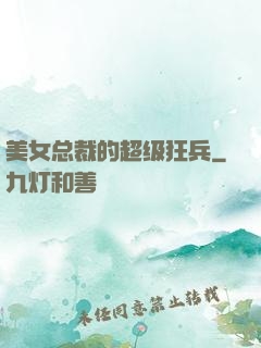 美女总裁的超级狂兵