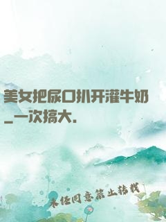 美女把尿口扒开灌牛奶
