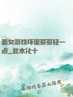 美女游戏坏蛋哥哥轻一点