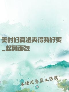 美村妇真湿夹得我好爽