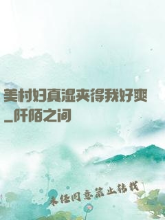 美村妇真湿夹得我好爽