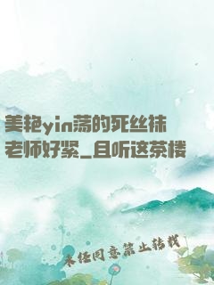 美艳yin荡的死丝袜老师好紧