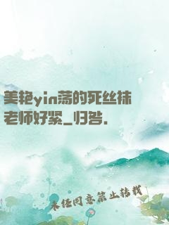美艳yin荡的死丝袜老师好紧