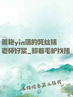 美艳yin荡的死丝袜老师好紧