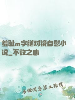 羞耻m字腿对镜自慰小说