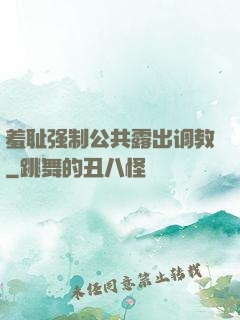 羞耻强制公共露出调教