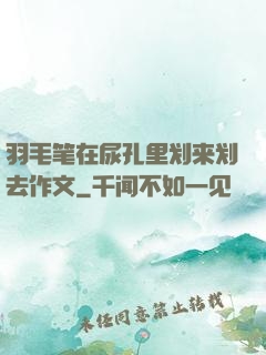 羽毛笔在尿孔里划来划去作文