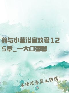 翁与小莹浴室欢爱125章