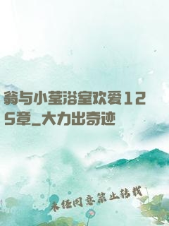 翁与小莹浴室欢爱125章